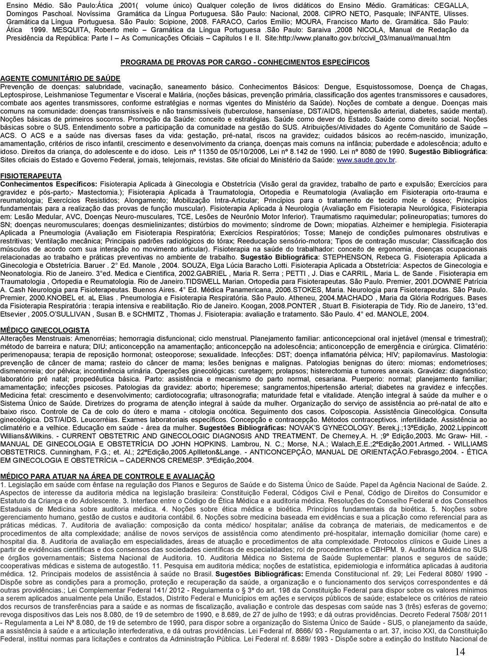 MESQUITA, Roberto melo Gramática da.são Paulo: Saraiva,2008 NICOLA, Manual de Redação da Presidência da República: Parte I As Comunicações Oficiais Capítulos I e II. Site:http://www.planalto.gov.