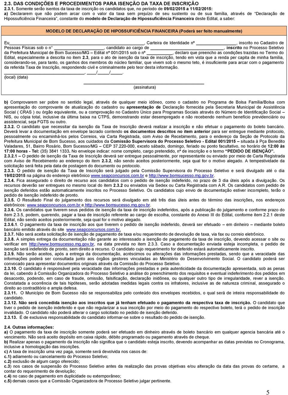 família, através de Declaração de Hipossuficiência Financeira, constante do modelo de Declaração de Hipossuficiência Financeira deste Edital, a saber: MODELO DE DECLARAÇÃO DE HIPOSSUFICIÊNCIA