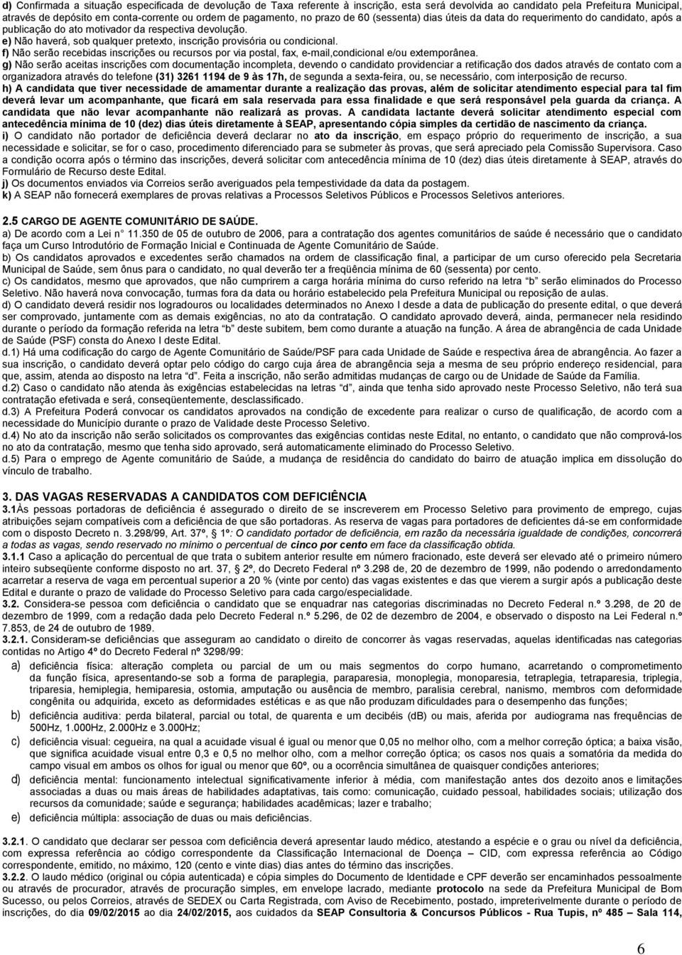 e) Não haverá, sob qualquer pretexto, inscrição provisória ou condicional. f) Não serão recebidas inscrições ou recursos por via postal, fax, e-mail,condicional e/ou extemporânea.