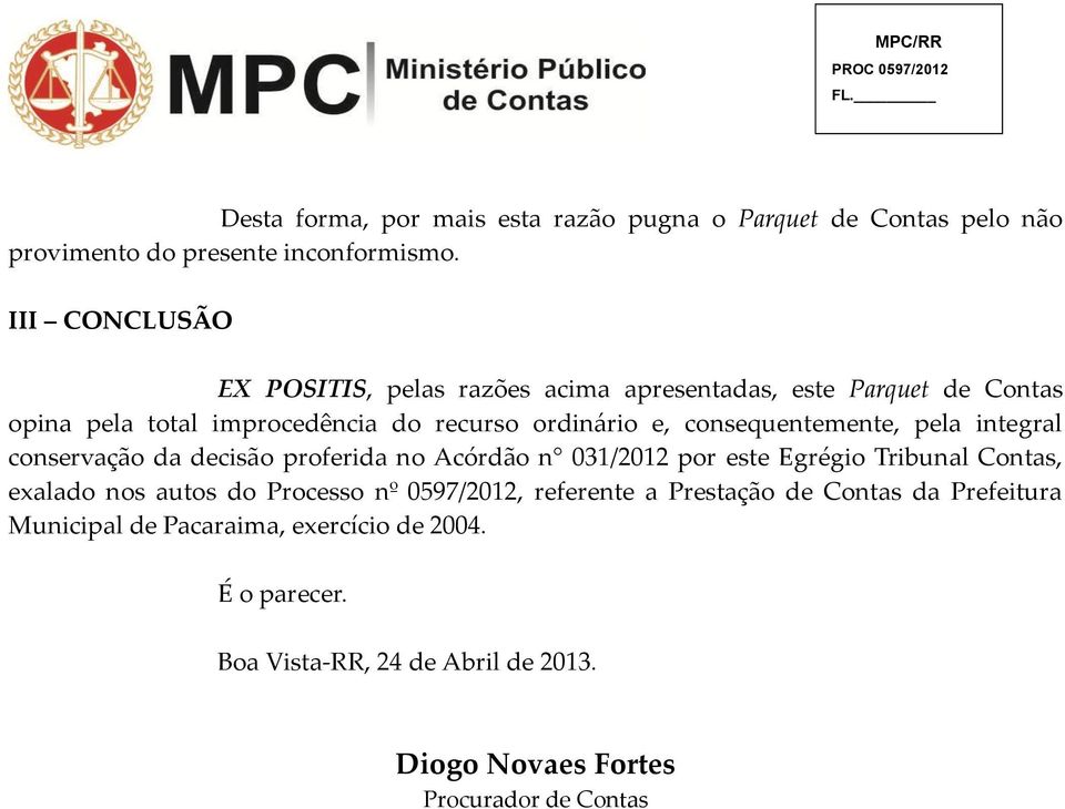 consequentemente, pela integral conservação da decisão proferida no Acórdão n 031/2012 por este Egrégio Tribunal Contas, exalado nos autos do