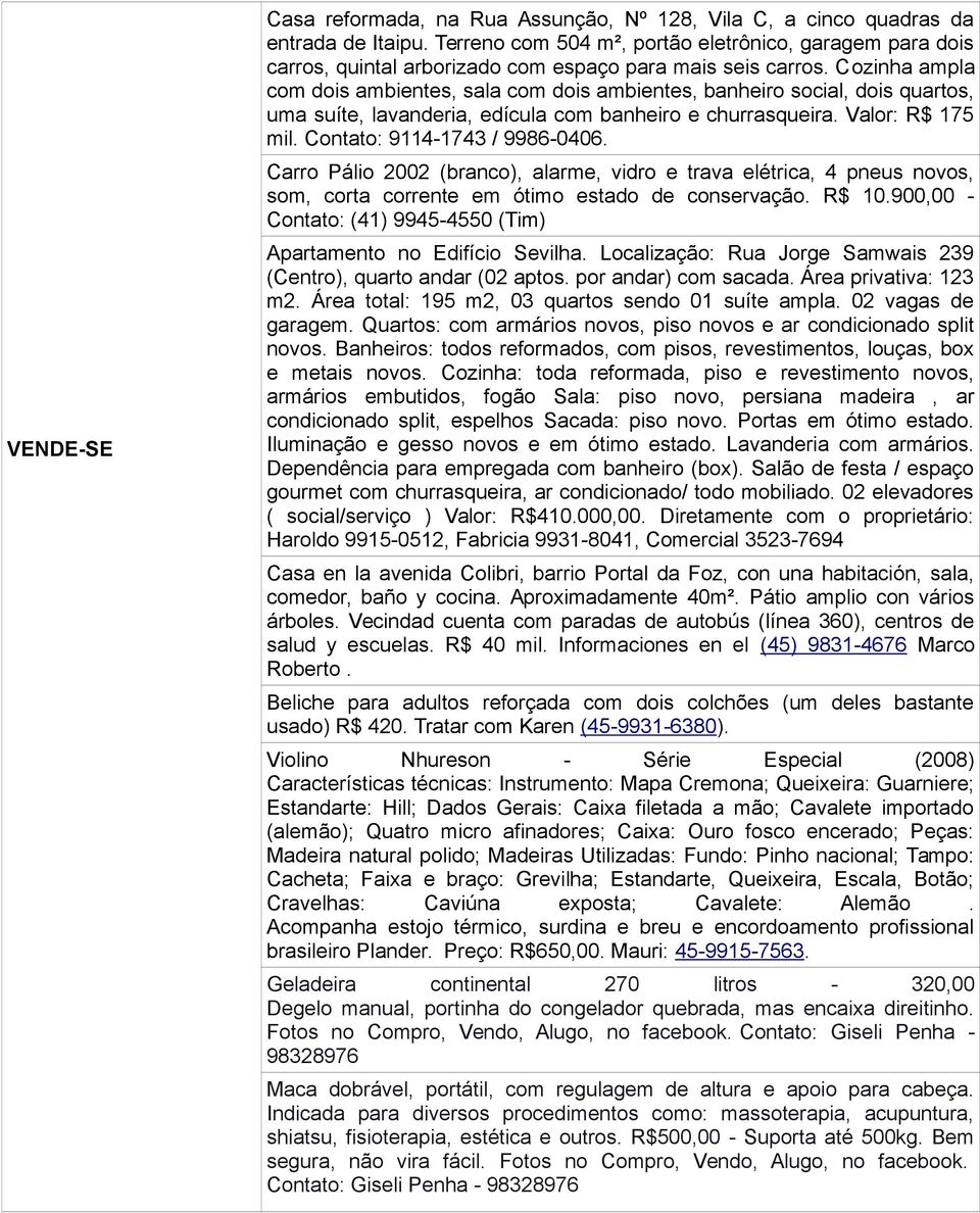 Cozinha ampla com dois ambientes, sala com dois ambientes, banheiro social, dois quartos, uma suíte, lavanderia, edícula com banheiro e churrasqueira. Valor: R$ 175 mil.