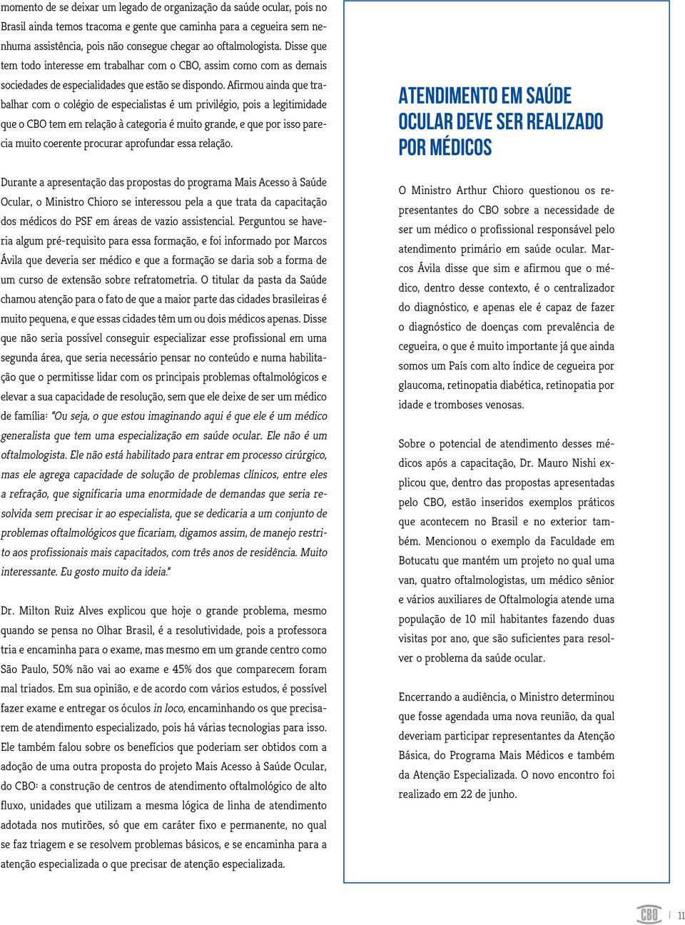 Afirmou ainda que trabalhar com o colégio de especialistas é um privilégio, pois a legitimidade que o CBO tem em relação à categoria é muito grande, e que por isso parecia muito coerente procurar