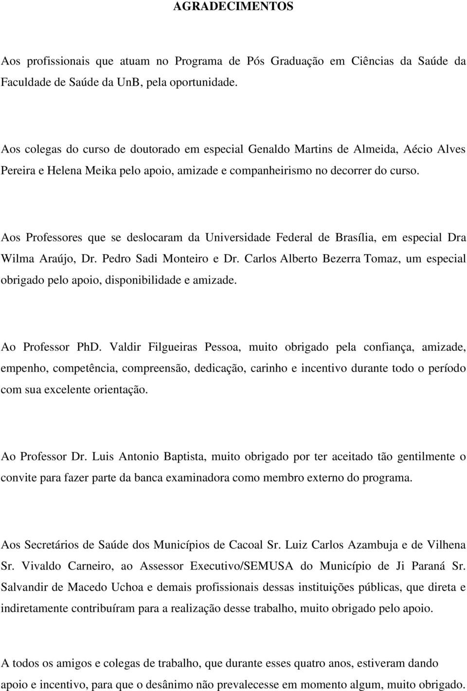 Aos Professores que se deslocaram da Universidade Federal de Brasília, em especial Dra Wilma Araújo, Dr. Pedro Sadi Monteiro e Dr.