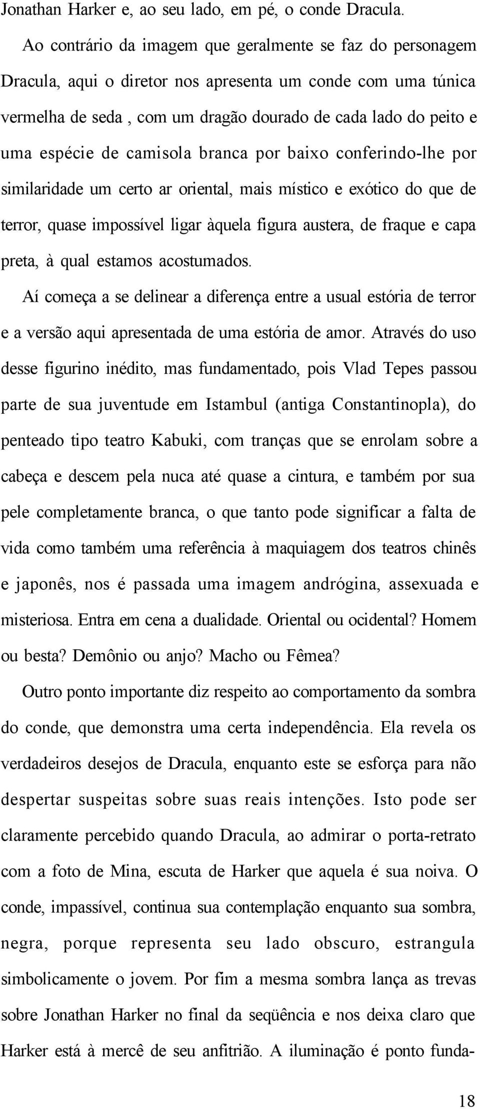 camisola branca por baixo conferindo-lhe por similaridade um certo ar oriental, mais místico e exótico do que de terror, quase impossível ligar àquela figura austera, de fraque e capa preta, à qual