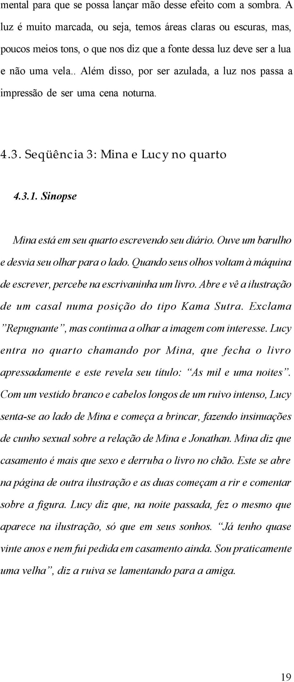 . Além disso, por ser azulada, a luz nos passa a impressão de ser uma cena noturna. 4.3. Seqüência 3: Mina e Lucy no quarto 4.3.1. Sinopse Mina está em seu quarto escrevendo seu diário.