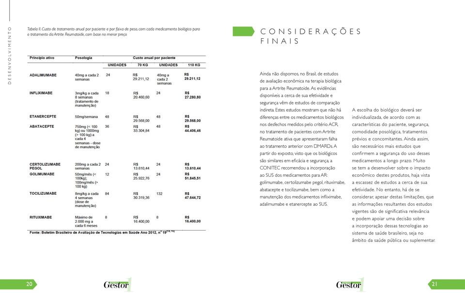 Brasil, de estudos de avaliação econômica na terapia biológica para a Artrite Reumatoide. As evidências disponíveis a cerca de sua efetividade e segurança vêm de estudos de comparação indireta.