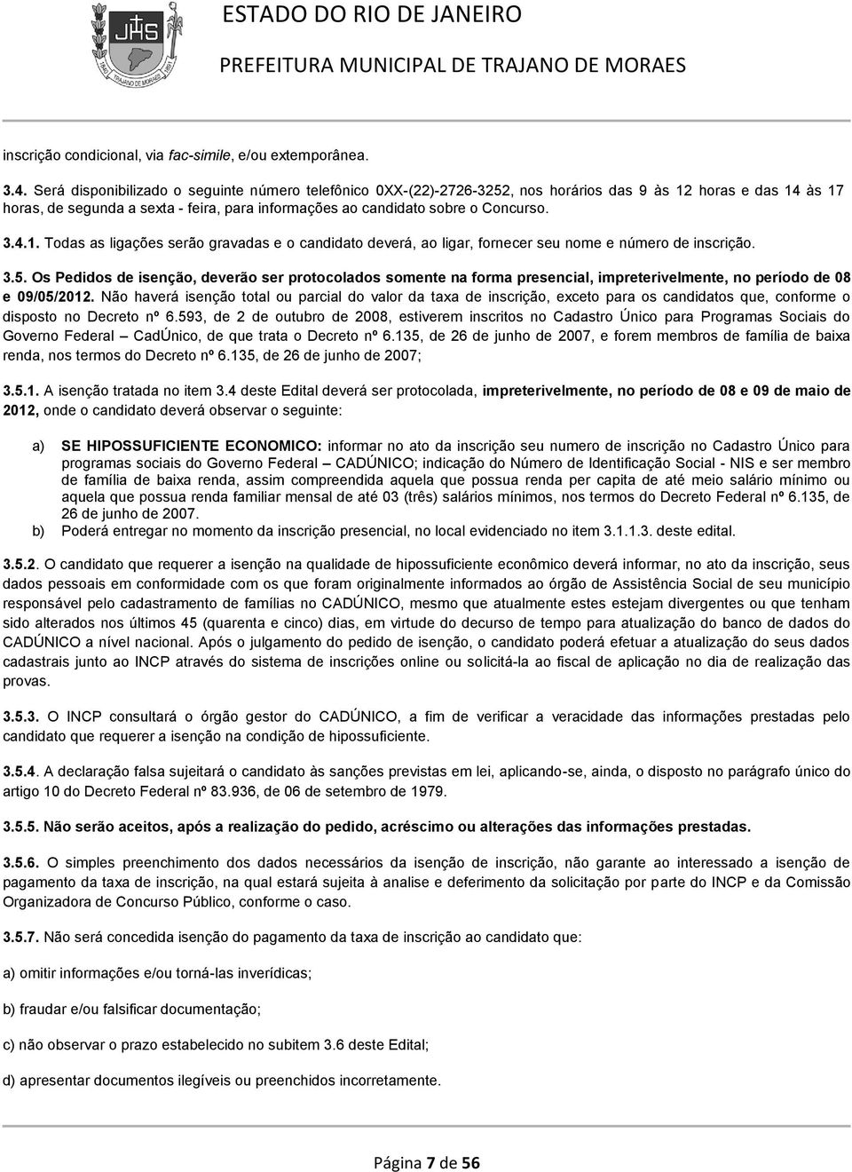 3.4.1. Todas as ligações serão gravadas e o candidato deverá, ao ligar, fornecer seu nome e número de inscrição. 3.5.