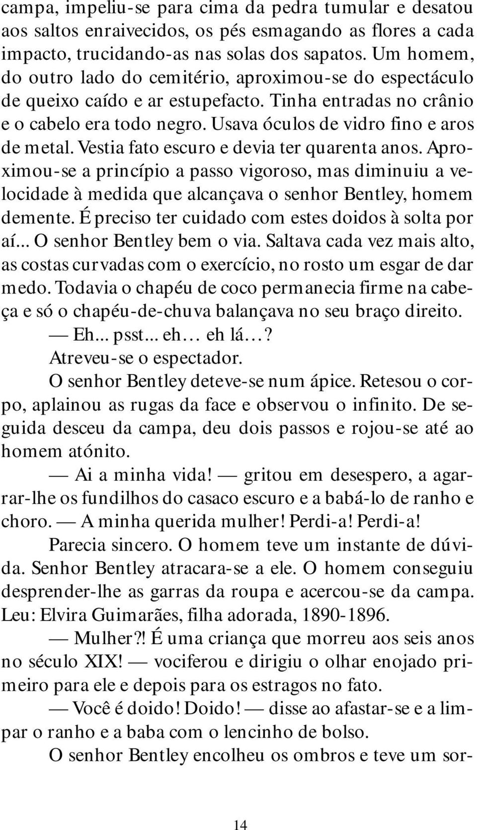 Vestia fato escuro e devia ter quarenta anos. Aproximou-se a princípio a passo vigoroso, mas diminuiu a velocidade à medida que alcançava o senhor Bentley, homem demente.