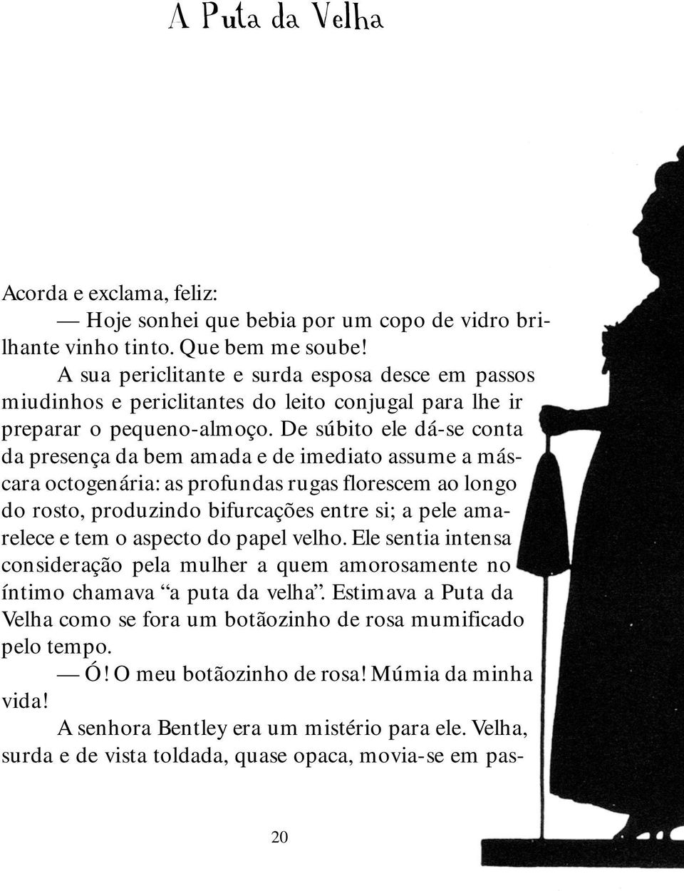 De súbito ele dá-se conta da presença da bem amada e de imediato assume a máscara octogenária: as profundas rugas florescem ao longo do rosto, produzindo bifurcações entre si; a pele amarelece e tem