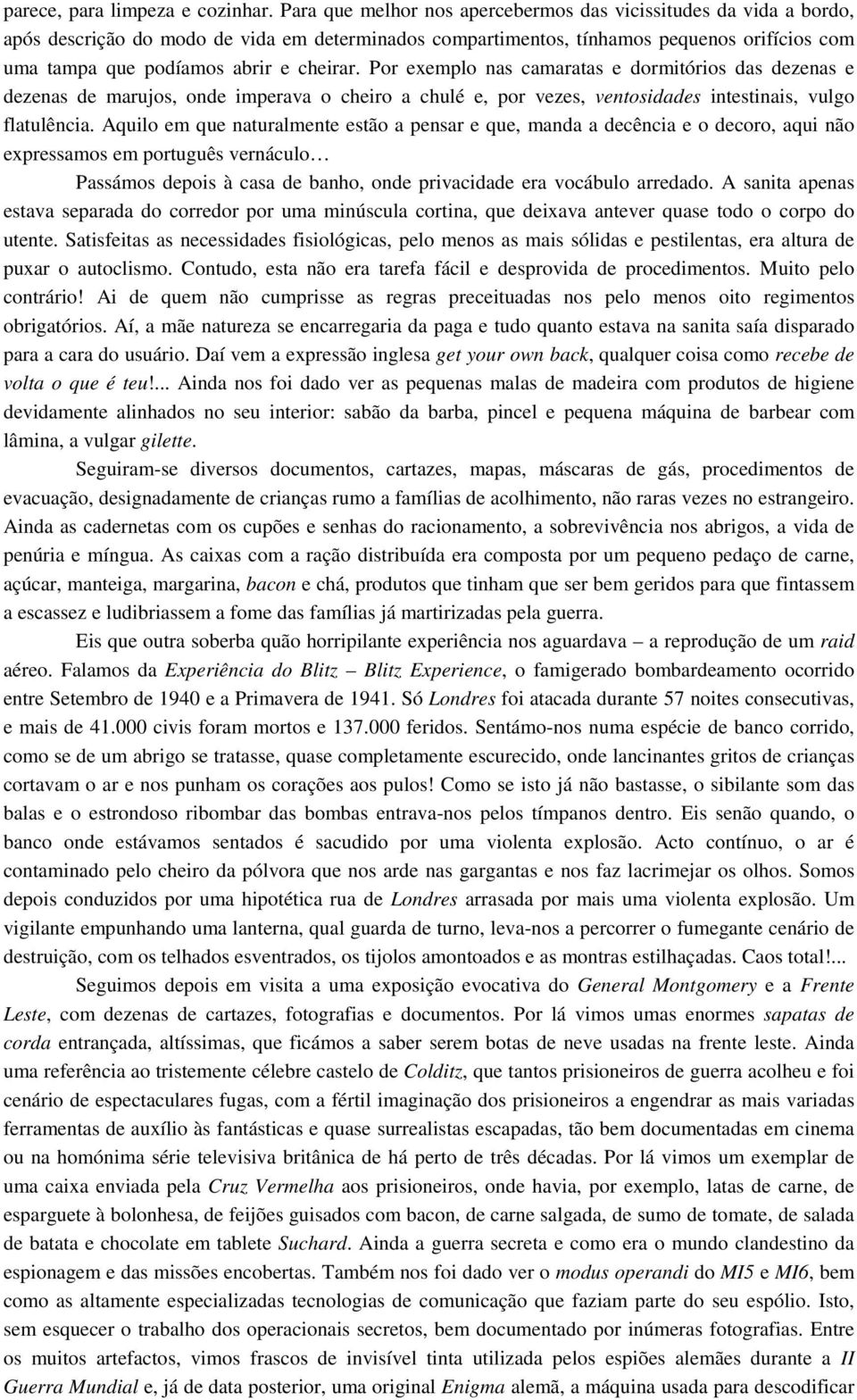 cheirar. Por exemplo nas camaratas e dormitórios das dezenas e dezenas de marujos, onde imperava o cheiro a chulé e, por vezes, ventosidades intestinais, vulgo flatulência.