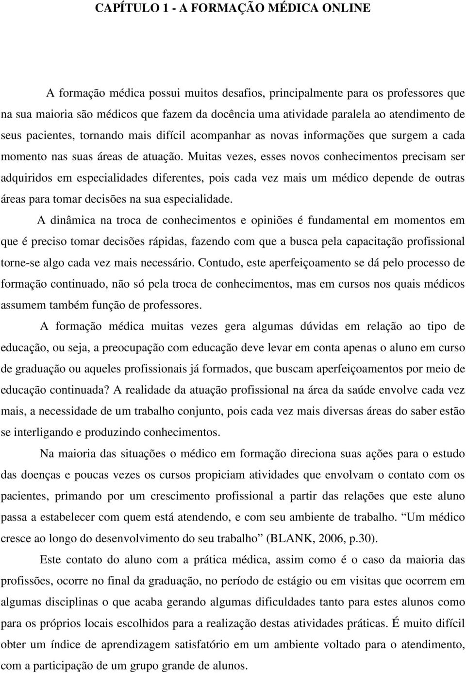 Muitas vezes, esses novos conhecimentos precisam ser adquiridos em especialidades diferentes, pois cada vez mais um médico depende de outras áreas para tomar decisões na sua especialidade.