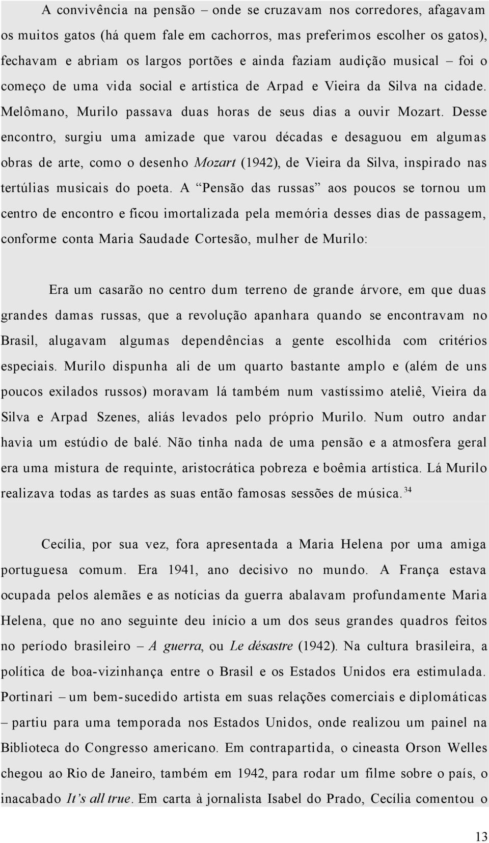 Desse encontro, surgiu uma amizade que varou décadas e desaguou em algumas obras de arte, como o desenho Mozart (1942), de Vieira da Silva, inspirado nas tertúlias musicais do poeta.