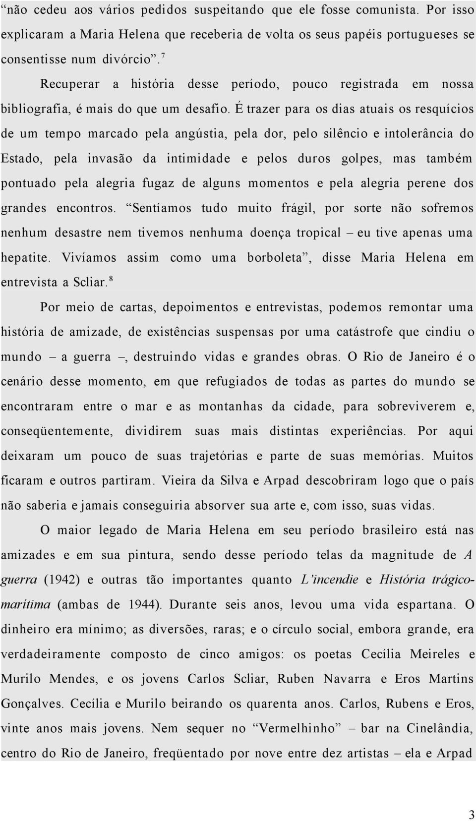 É trazer para os dias atuais os resquícios de um tempo marcado pela angústia, pela dor, pelo silêncio e intolerância do Estado, pela invasão da intimidade e pelos duros golpes, mas também pontuado