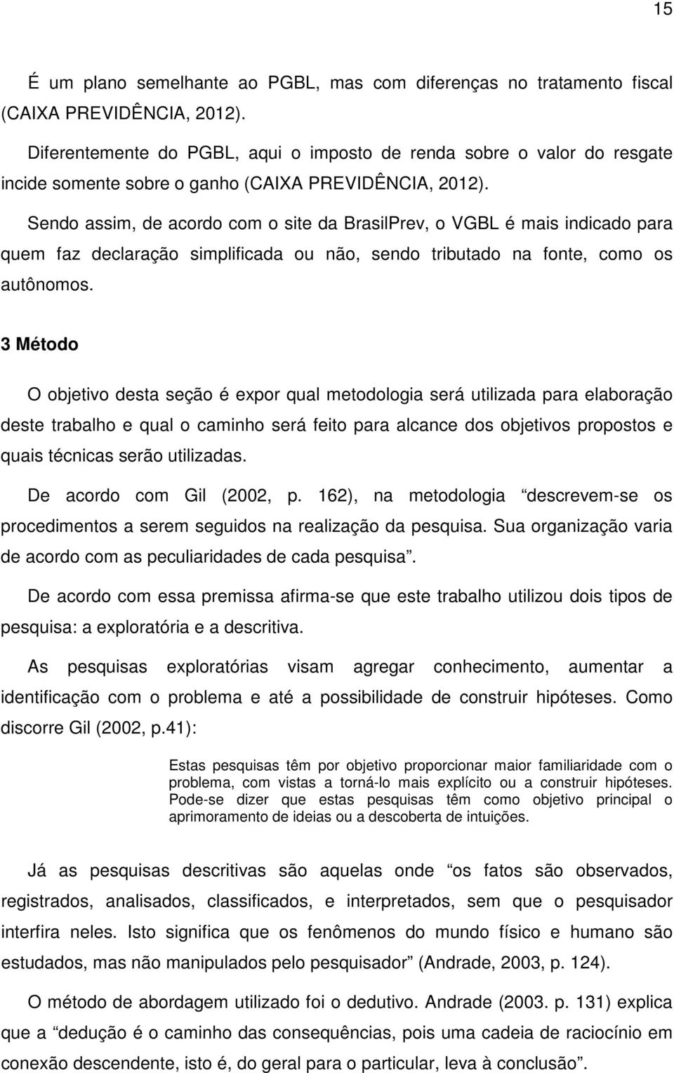 Sendo assim, de acordo com o site da BrasilPrev, o VGBL é mais indicado para quem faz declaração simplificada ou não, sendo tributado na fonte, como os autônomos.