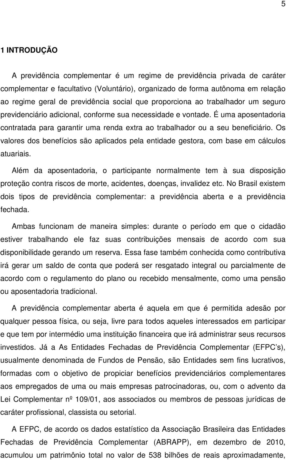 É uma aposentadoria contratada para garantir uma renda extra ao trabalhador ou a seu beneficiário. Os valores dos benefícios são aplicados pela entidade gestora, com base em cálculos atuariais.