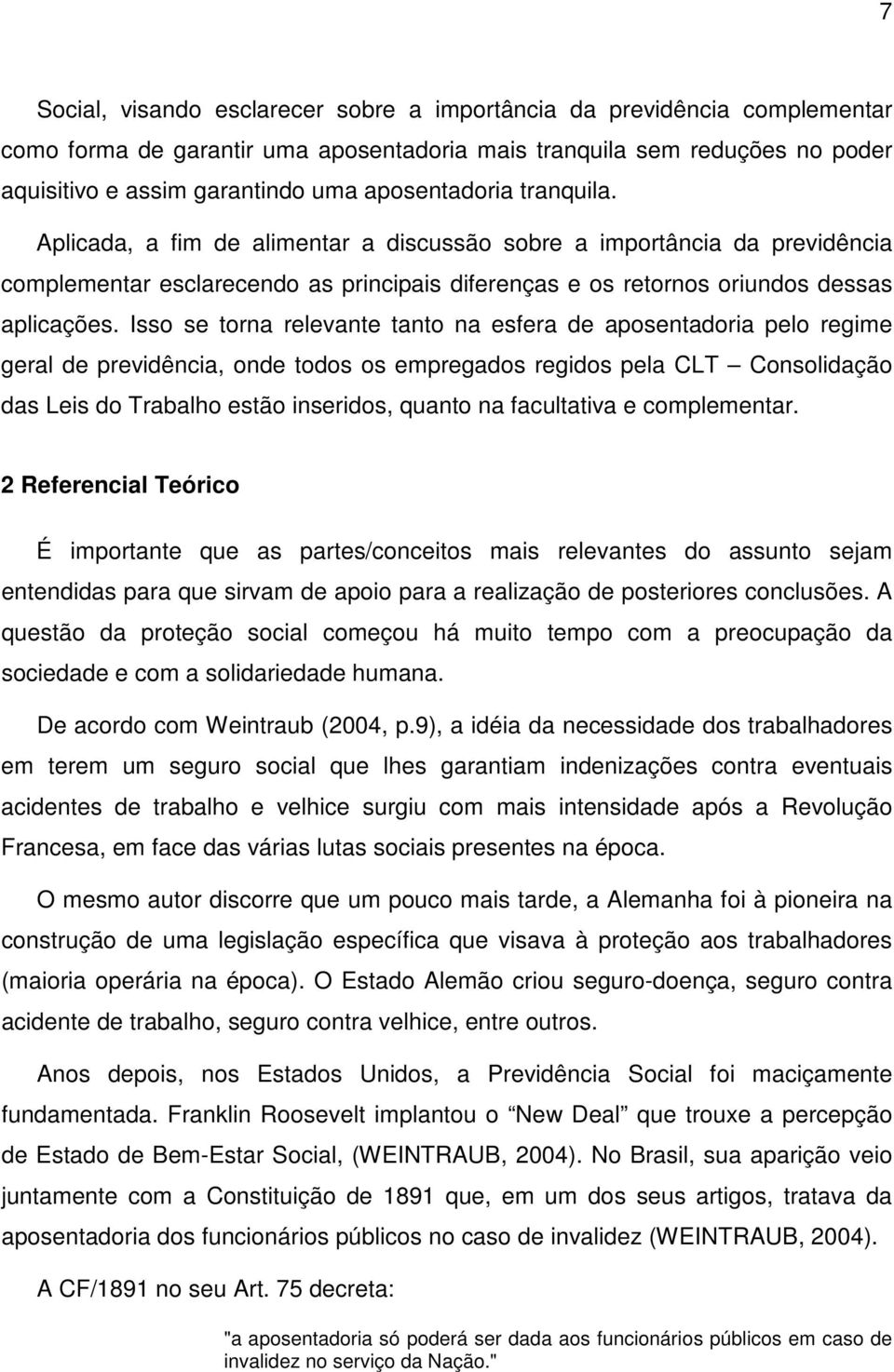 Isso se torna relevante tanto na esfera de aposentadoria pelo regime geral de previdência, onde todos os empregados regidos pela CLT Consolidação das Leis do Trabalho estão inseridos, quanto na