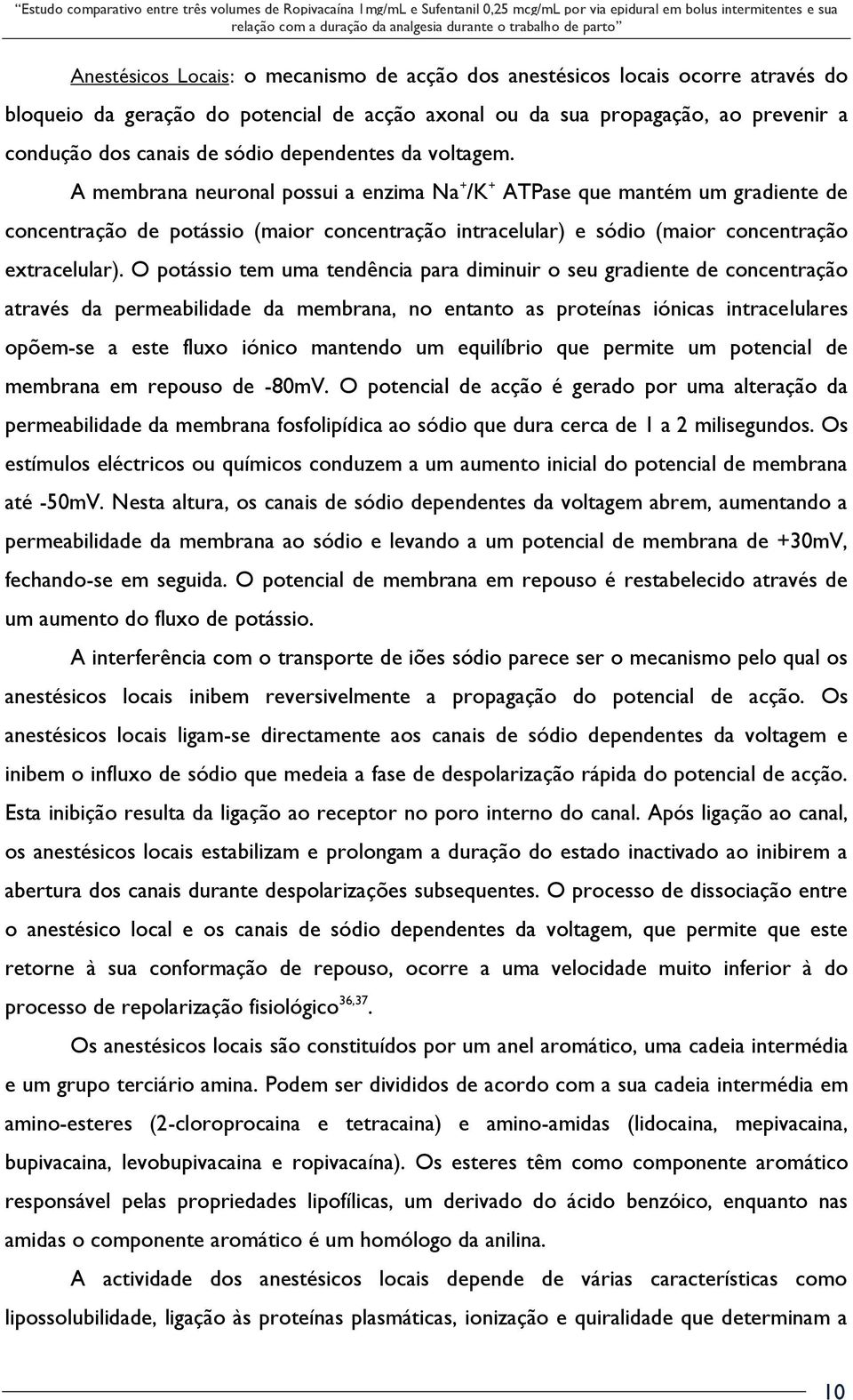 A membrana neuronal possui a enzima Na + /K + ATPase que mantém um gradiente de concentração de potássio (maior concentração intracelular) e sódio (maior concentração extracelular).