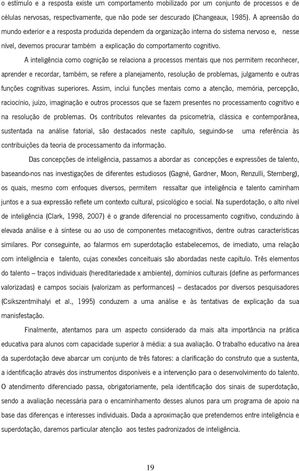 A inteligência como cognição se relaciona a processos mentais que nos permitem reconhecer, aprender e recordar, também, se refere a planejamento, resolução de problemas, julgamento e outras funções