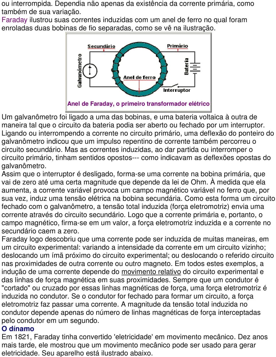 Anel de Faraday, o primeiro transformador elétrico Um galvanômetro foi ligado a uma das bobinas, e uma bateria voltaica à outra de maneira tal que o circuito da bateria podia ser aberto ou fechado