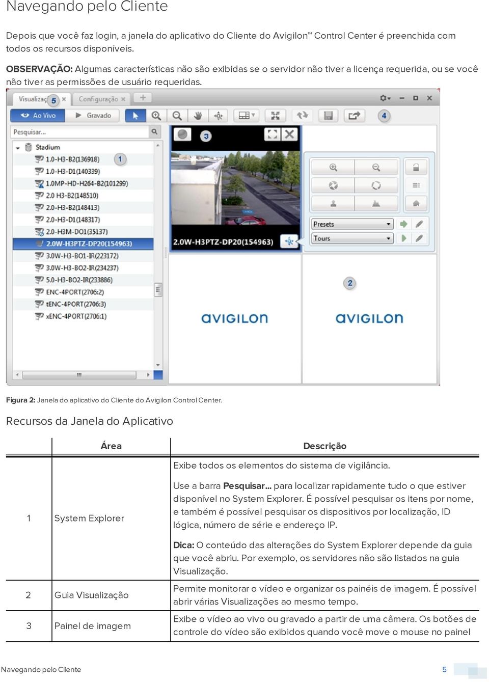 Figura 2: Janela do aplicativo do Cliente do Avigilon Control Center. Recursos da Janela do Aplicativo Área Descrição Exibe todos os elementos do sistema de vigilância.