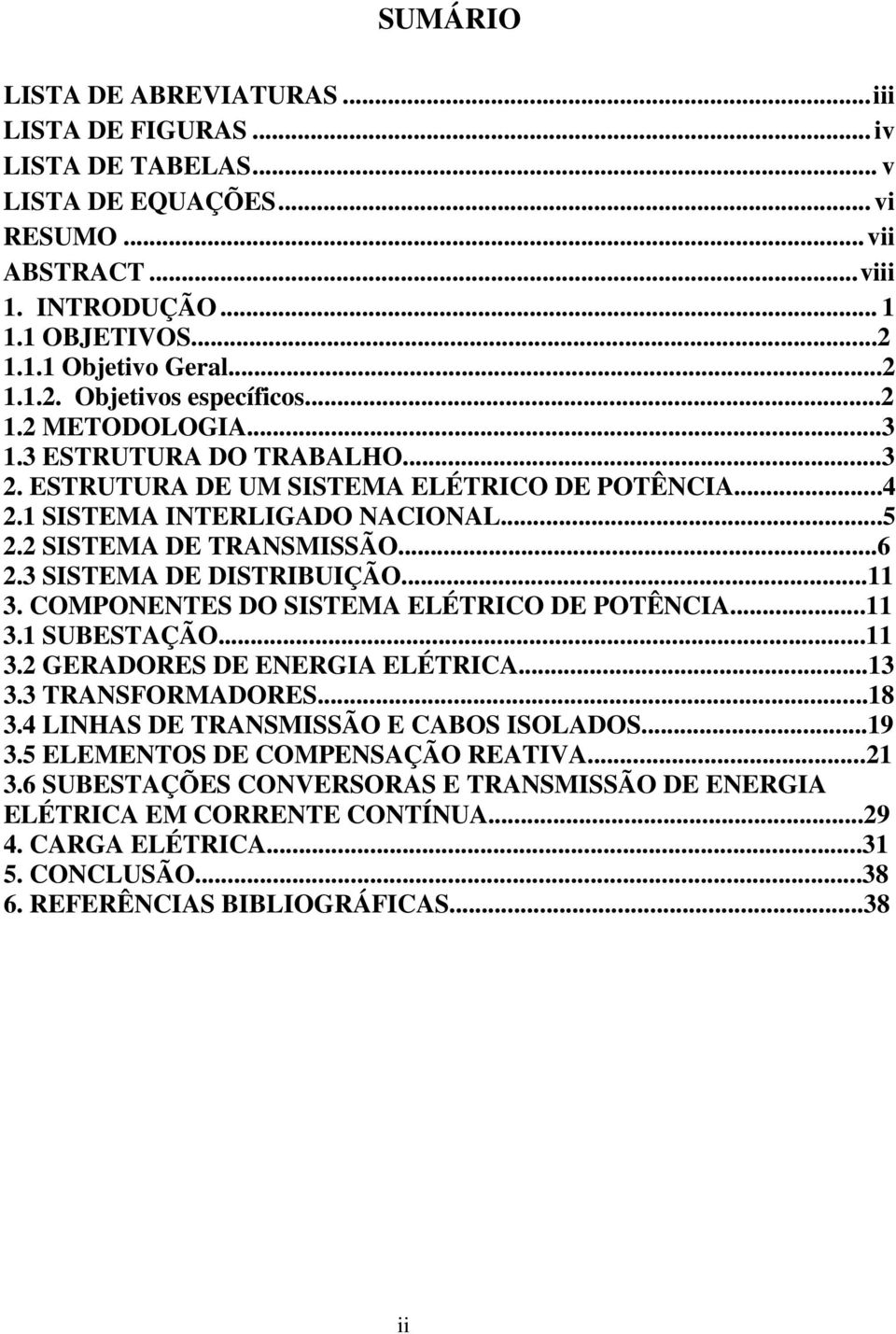 3 SISTEMA DE DISTRIBUIÇÃO...11 3. COMPONENTES DO SISTEMA ELÉTRICO DE POTÊNCIA...11 3.1 SUBESTAÇÃO...11 3.2 GERADORES DE ENERGIA ELÉTRICA...13 3.3 TRANSFORMADORES...18 3.