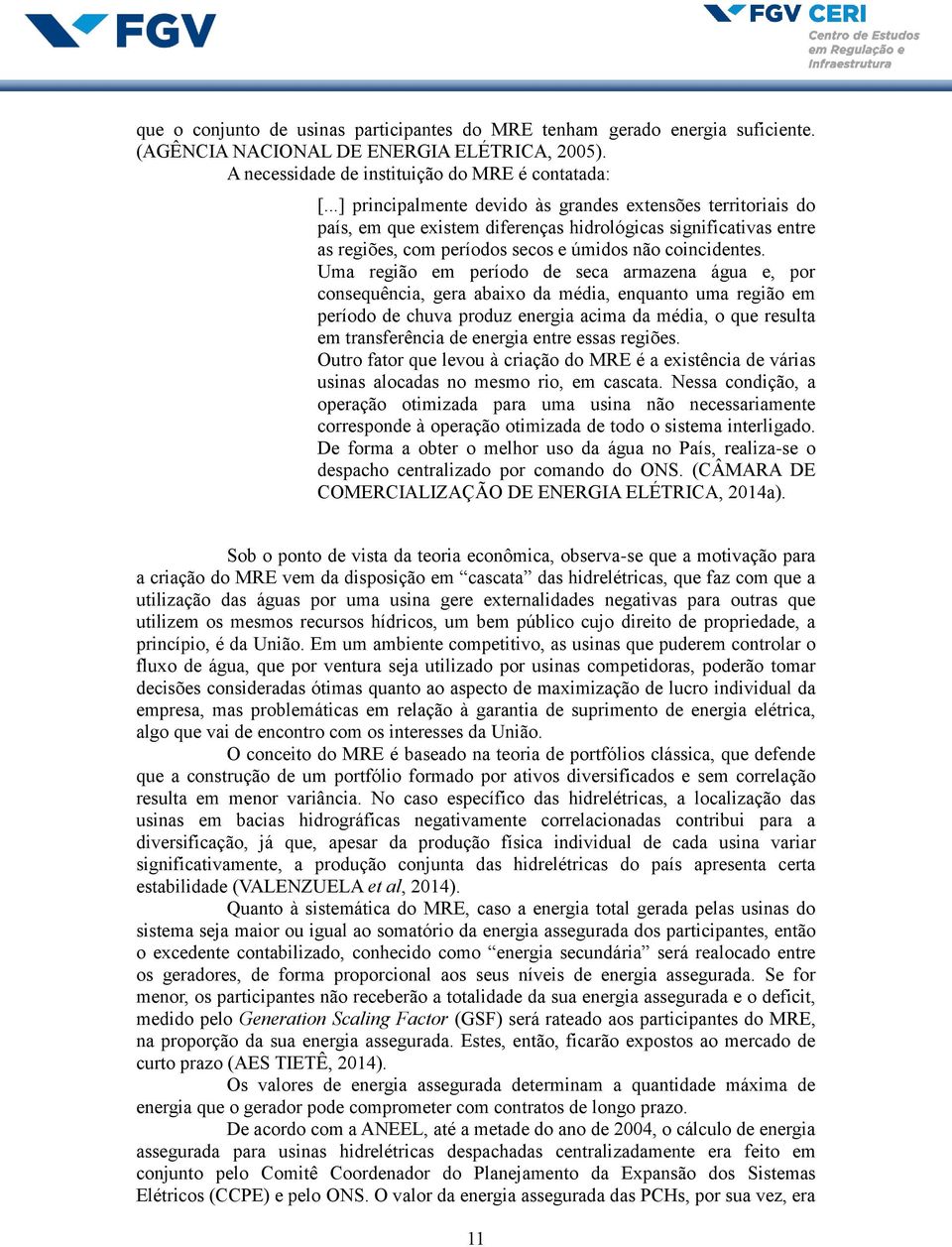 Uma região em período de seca armazena água e, por consequência, gera abaixo da média, enquanto uma região em período de chuva produz energia acima da média, o que resulta em transferência de energia