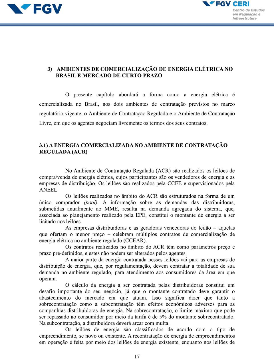 1) A ENERGIA COMERCIALIZADA NO AMBIENTE DE CONTRATAÇÃO REGULADA (ACR) No Ambiente de Contratação Regulada (ACR) são realizados os leilões de compra/venda de energia elétrica, cujos participantes são