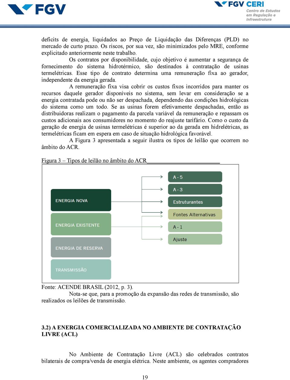 Os contratos por disponibilidade, cujo objetivo é aumentar a segurança de fornecimento do sistema hidrotérmico, são destinados à contratação de usinas termelétricas.