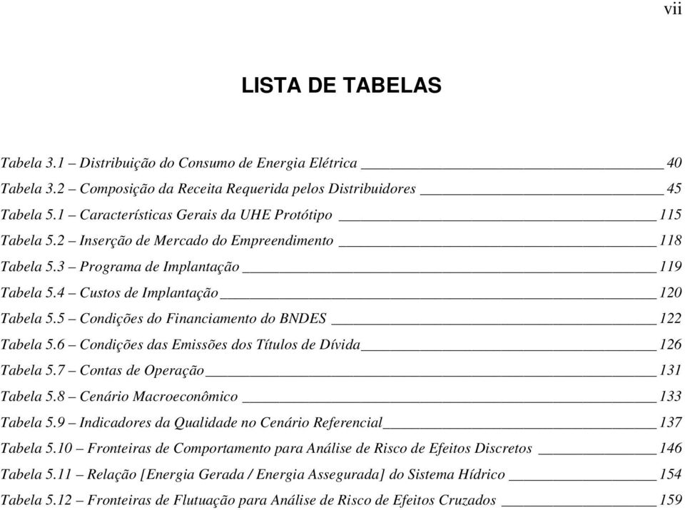 5 Condições do Financiamento do BNDES 122 Tabela 5.6 Condições das Emissões dos Títulos de Dívida 126 Tabela 5.7 Contas de Operação 131 Tabela 5.8 Cenário Macroeconômico 133 Tabela 5.