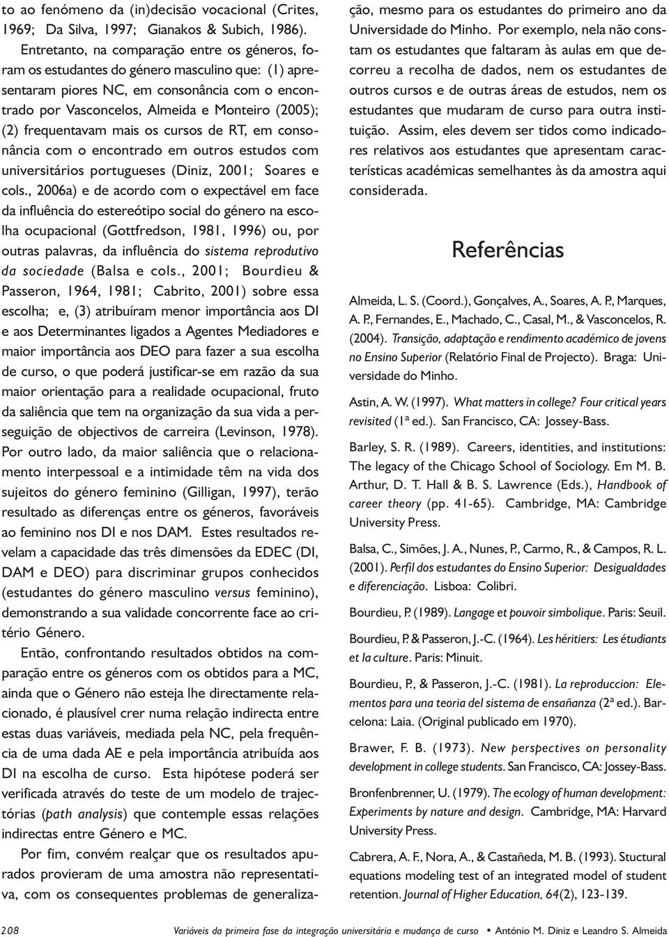 frequentavam mais os cursos de RT, em consonância com o encontrado em outros estudos com universitários portugueses (Diniz, 2001; Soares e cols.