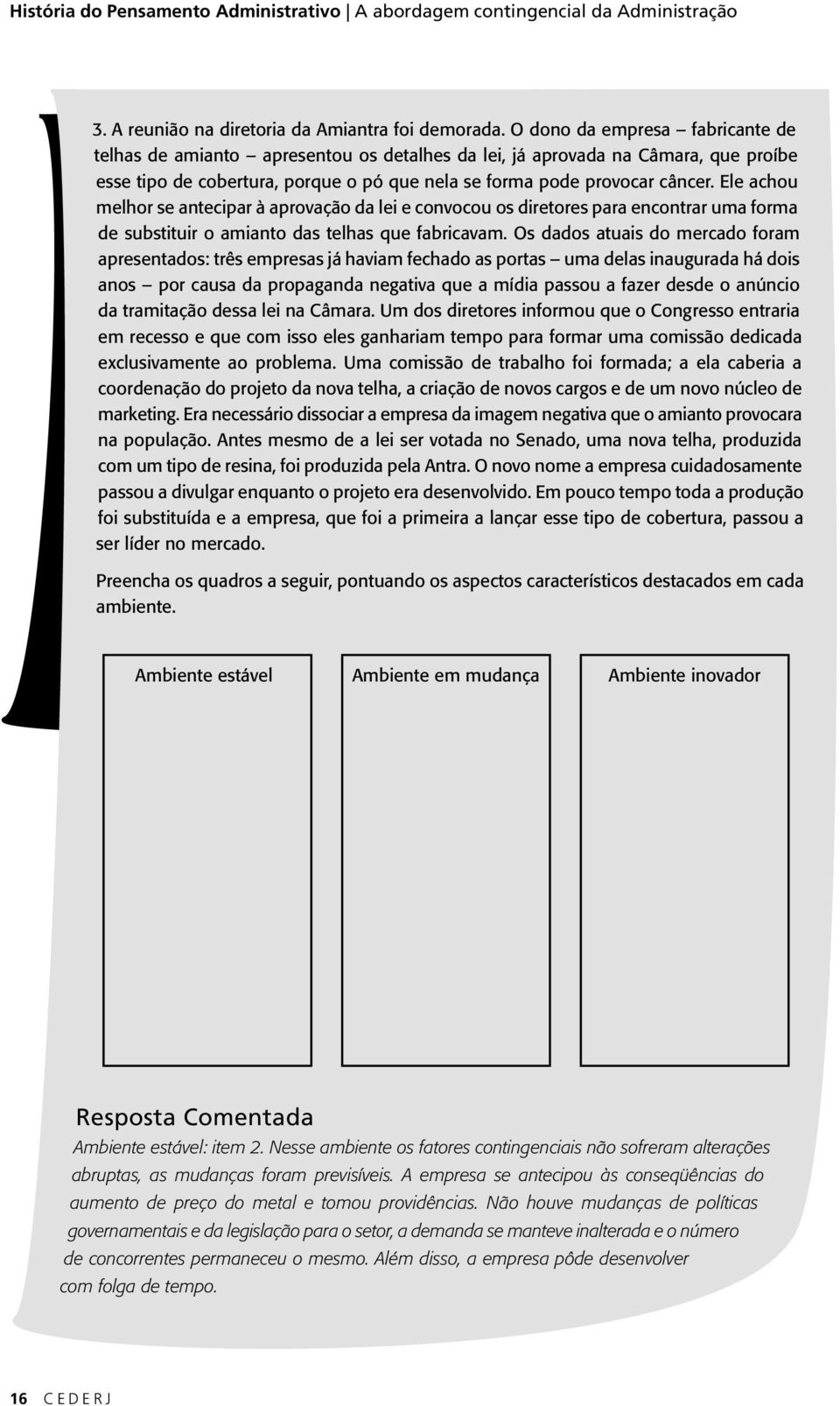 Ele achou melhor se antecipar à aprovação da lei e convocou os diretores para encontrar uma forma de substituir o amianto das telhas que fabricavam.