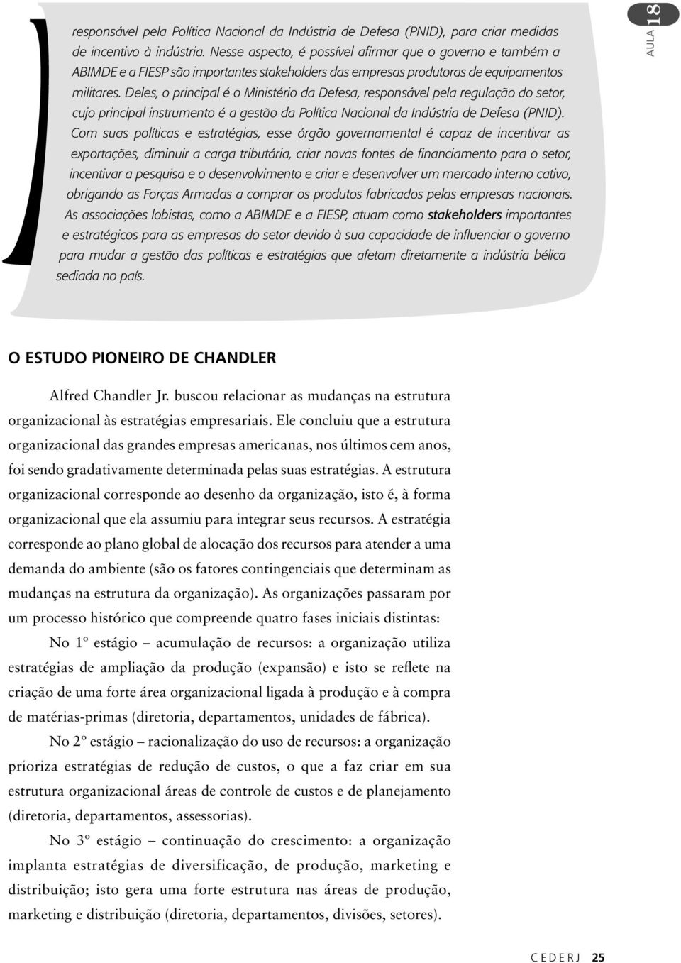 Deles, o principal é o Ministério da Defesa, responsável pela regulação do setor, cujo principal instrumento é a gestão da Política Nacional da Indústria de Defesa (PNID).