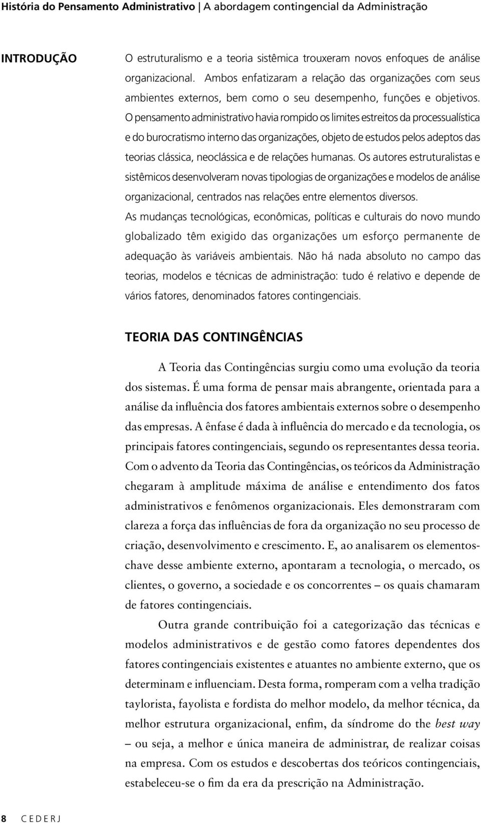 O pensamento administrativo havia rompido os limites estreitos da processualística e do burocratismo interno das organizações, objeto de estudos pelos adeptos das teorias clássica, neoclássica e de