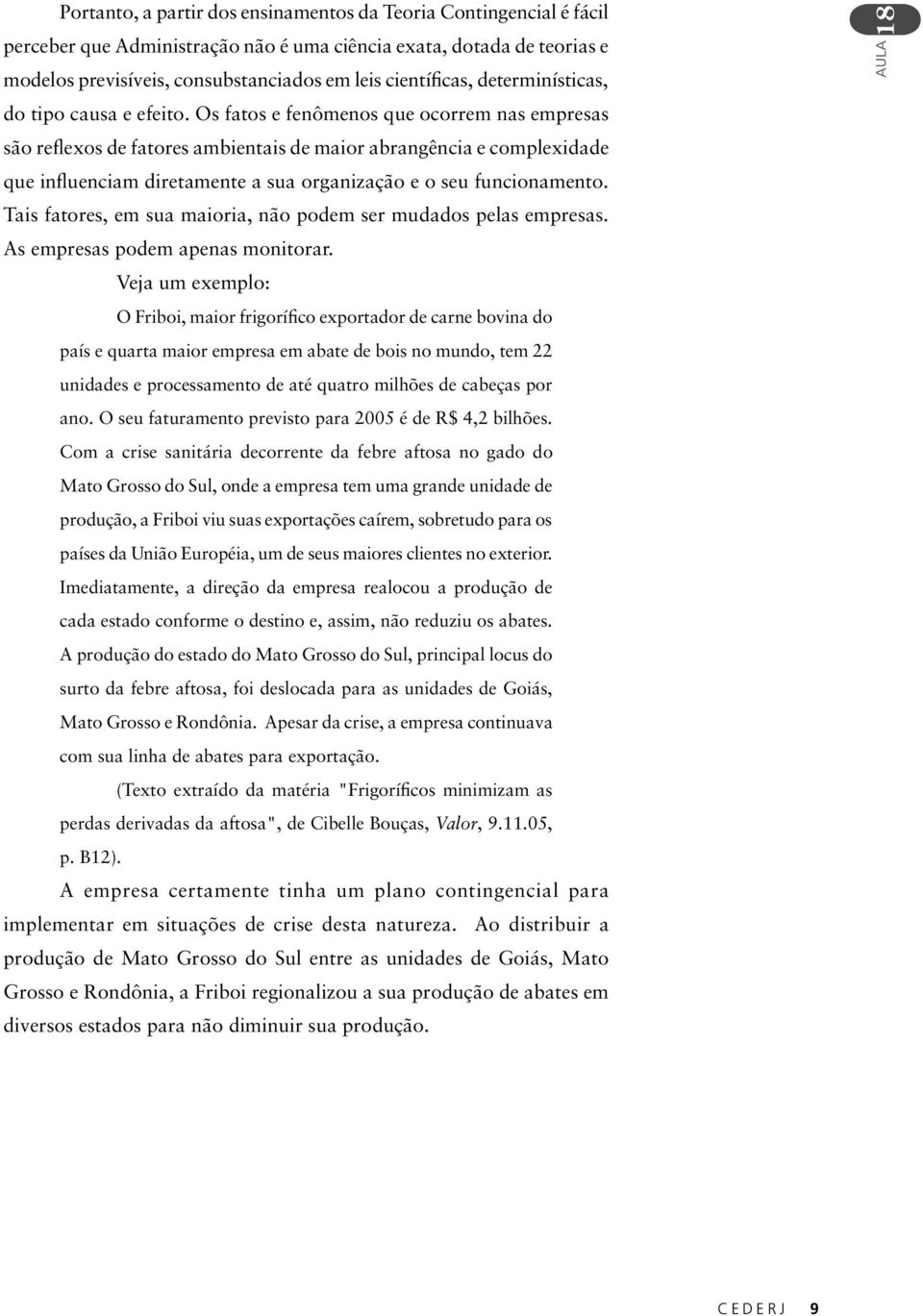 Os fatos e fenômenos que ocorrem nas empresas são reflexos de fatores ambientais de maior abrangência e complexidade que influenciam diretamente a sua organização e o seu funcionamento.