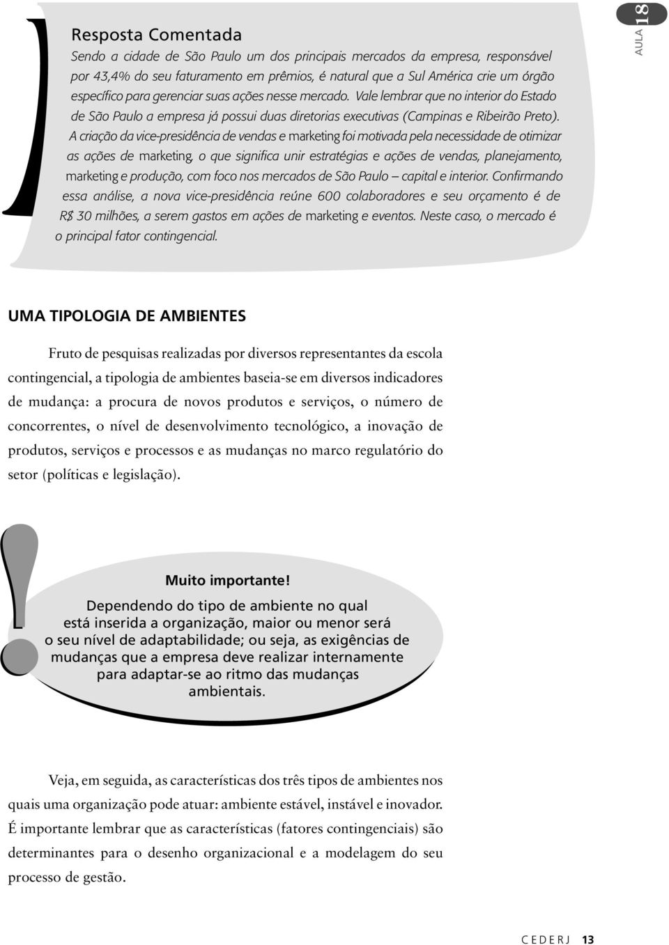 A criação da vice-presidência de vendas e marketing foi motivada pela necessidade de otimizar as ações de marketing, o que significa unir estratégias e ações de vendas, planejamento, marketing e