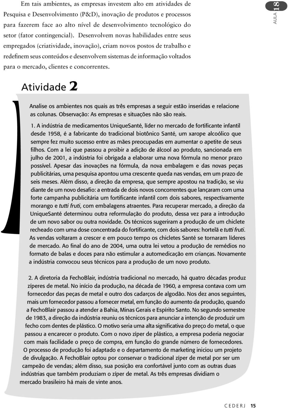 Desenvolvem novas habilidades entre seus empregados (criatividade, inovação), criam novos postos de trabalho e redefinem seus conteúdos e desenvolvem sistemas de informação voltados para o mercado,