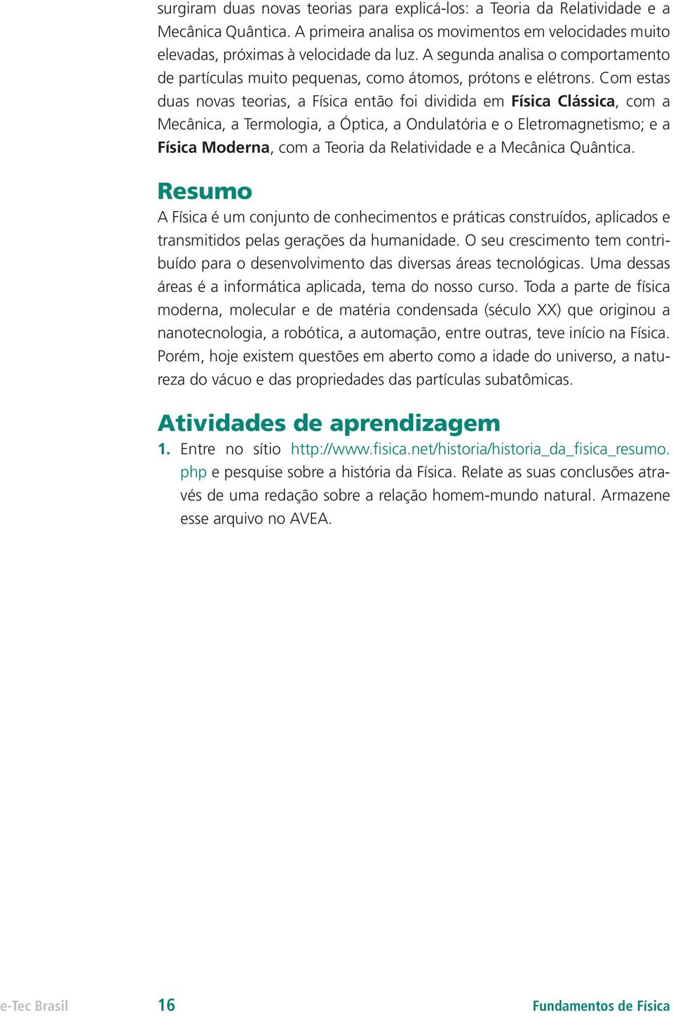 Com estas duas novas teorias, a Física então foi dividida em Física Clássica, com a Mecânica, a Termologia, a Óptica, a Ondulatória e o Eletromagnetismo; e a Física Moderna, com a Teoria da