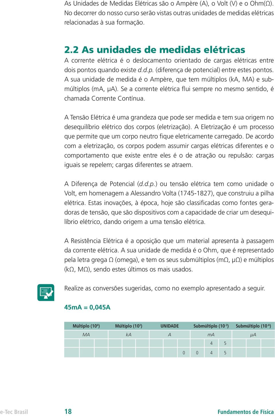 A sua unidade de medida é o Ampère, que tem múltiplos (ka, MA) e submúltiplos (ma, µa). Se a corrente elétrica flui sempre no mesmo sentido, é chamada Corrente Contínua.