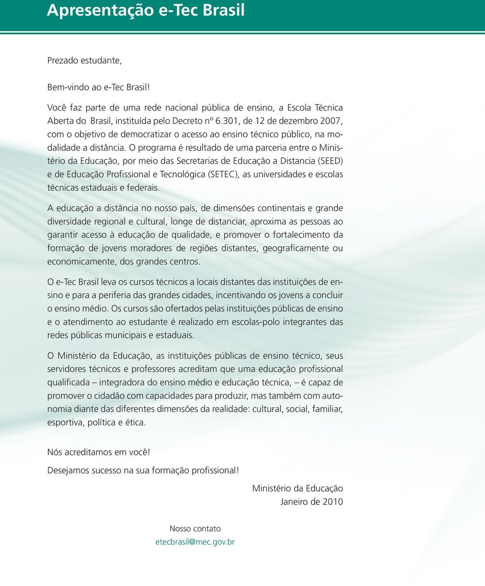 O programa é resultado de uma parceria entre o Ministério da Educação, por meio das Secretarias de Educação a Distancia (SEED) e de Educação Profissional e Tecnológica (SETEC), as universidades e