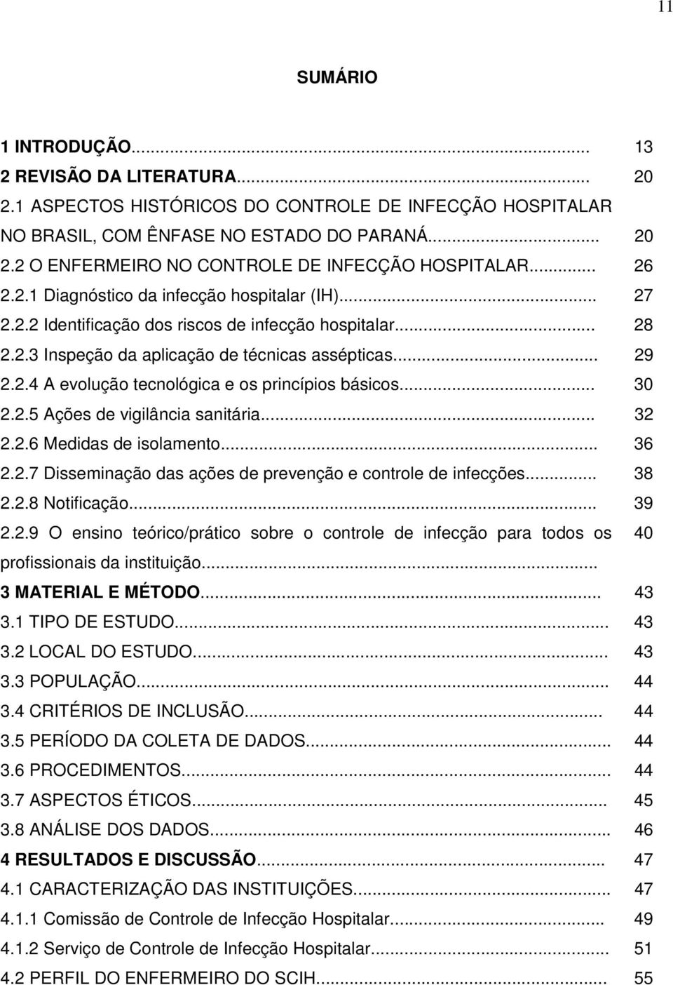 .. 30 2.2.5 Ações de vigilância sanitária... 32 2.2.6 Medidas de isolamento... 36 2.2.7 Disseminação das ações de prevenção e controle de infecções... 38 2.2.8 Notificação... 39 2.2.9 O ensino teórico/prático sobre o controle de infecção para todos os 40 profissionais da instituição.