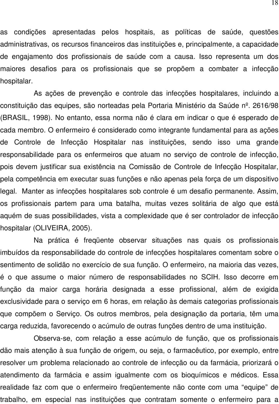 As ações de prevenção e controle das infecções hospitalares, incluindo a constituição das equipes, são norteadas pela Portaria Ministério da Saúde nº. 2616/98 (BRASIL, 1998).