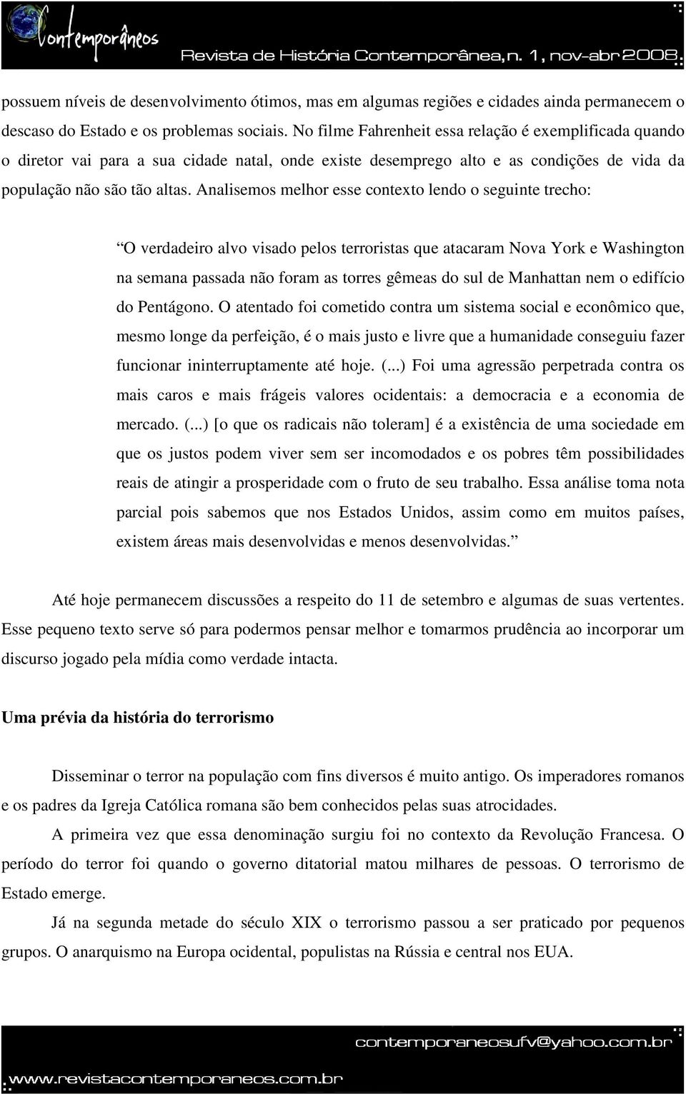 Analisemos melhor esse contexto lendo o seguinte trecho: O verdadeiro alvo visado pelos terroristas que atacaram Nova York e Washington na semana passada não foram as torres gêmeas do sul de