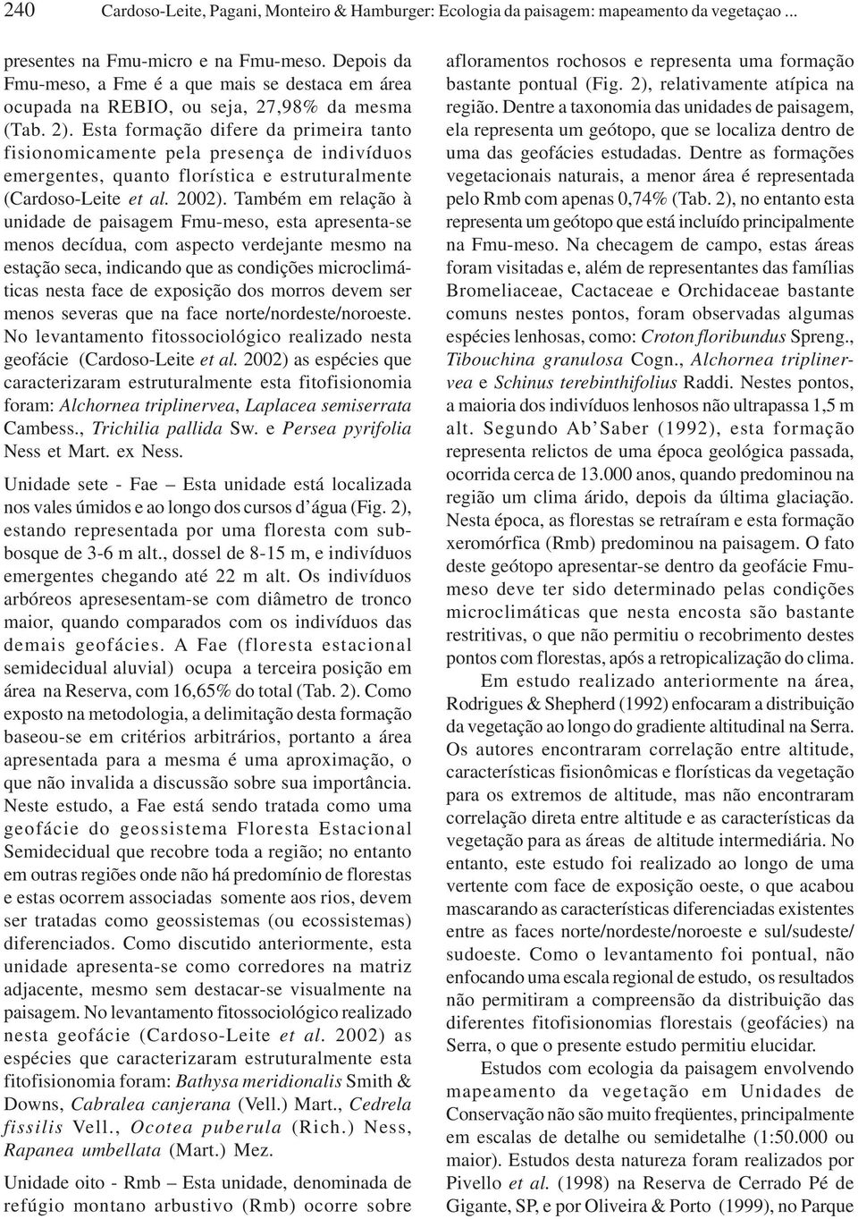 Esta formação difere da primeira tanto fisionomicamente pela presença de indivíduos emergentes, quanto florística e estruturalmente (Cardoso-Leite et al. 2002).