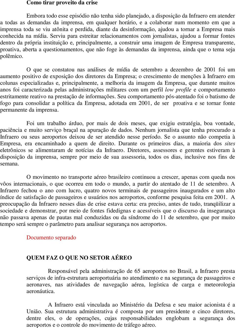 Serviu para estreitar relacionamentos com jornalistas, ajudou a formar fontes dentro da própria instituição e, principalmente, a construir uma imagem de Empresa transparente, proativa, aberta a