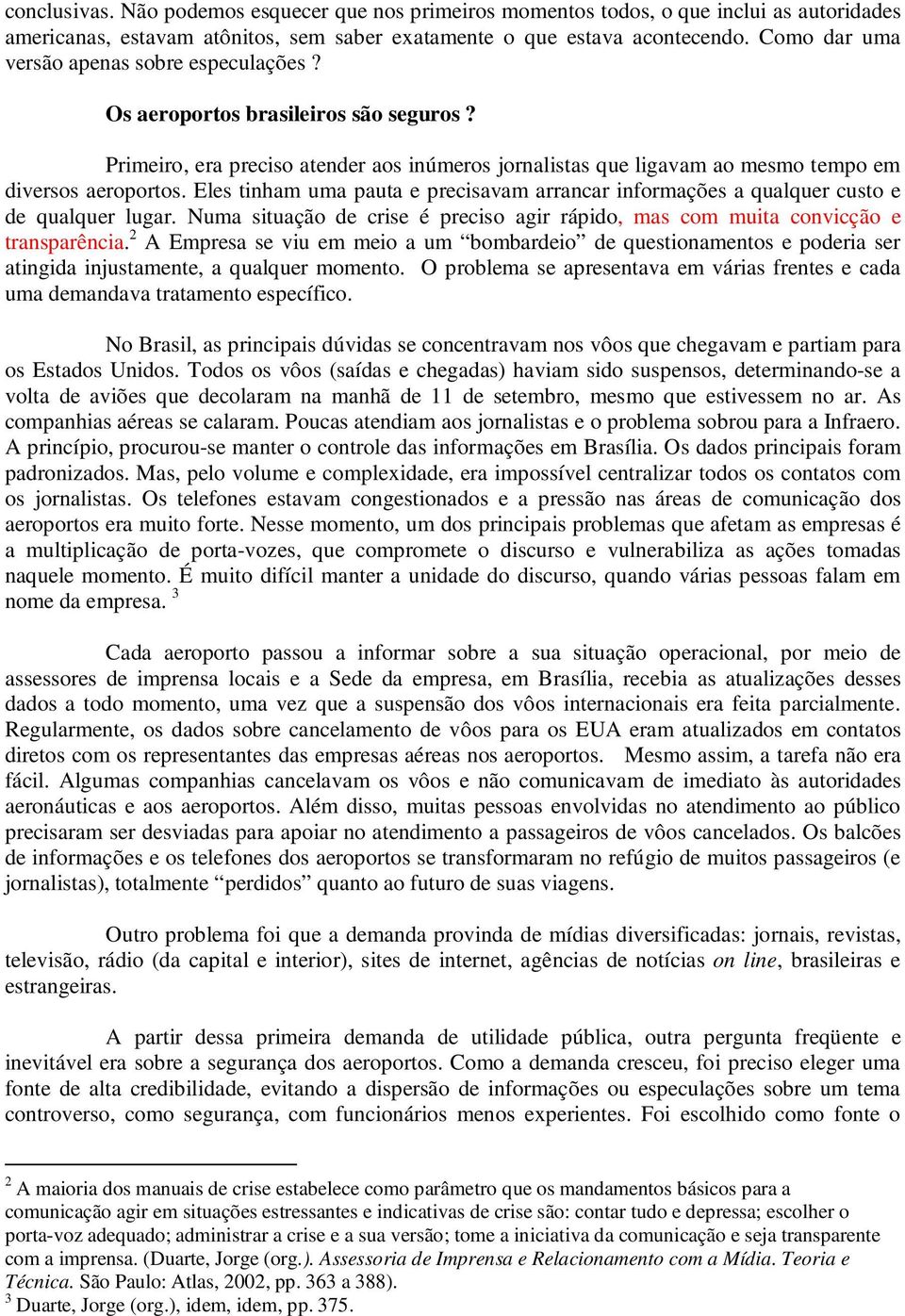 Eles tinham uma pauta e precisavam arrancar informações a qualquer custo e de qualquer lugar. Numa situação de crise é preciso agir rápido, mas com muita convicção e transparência.