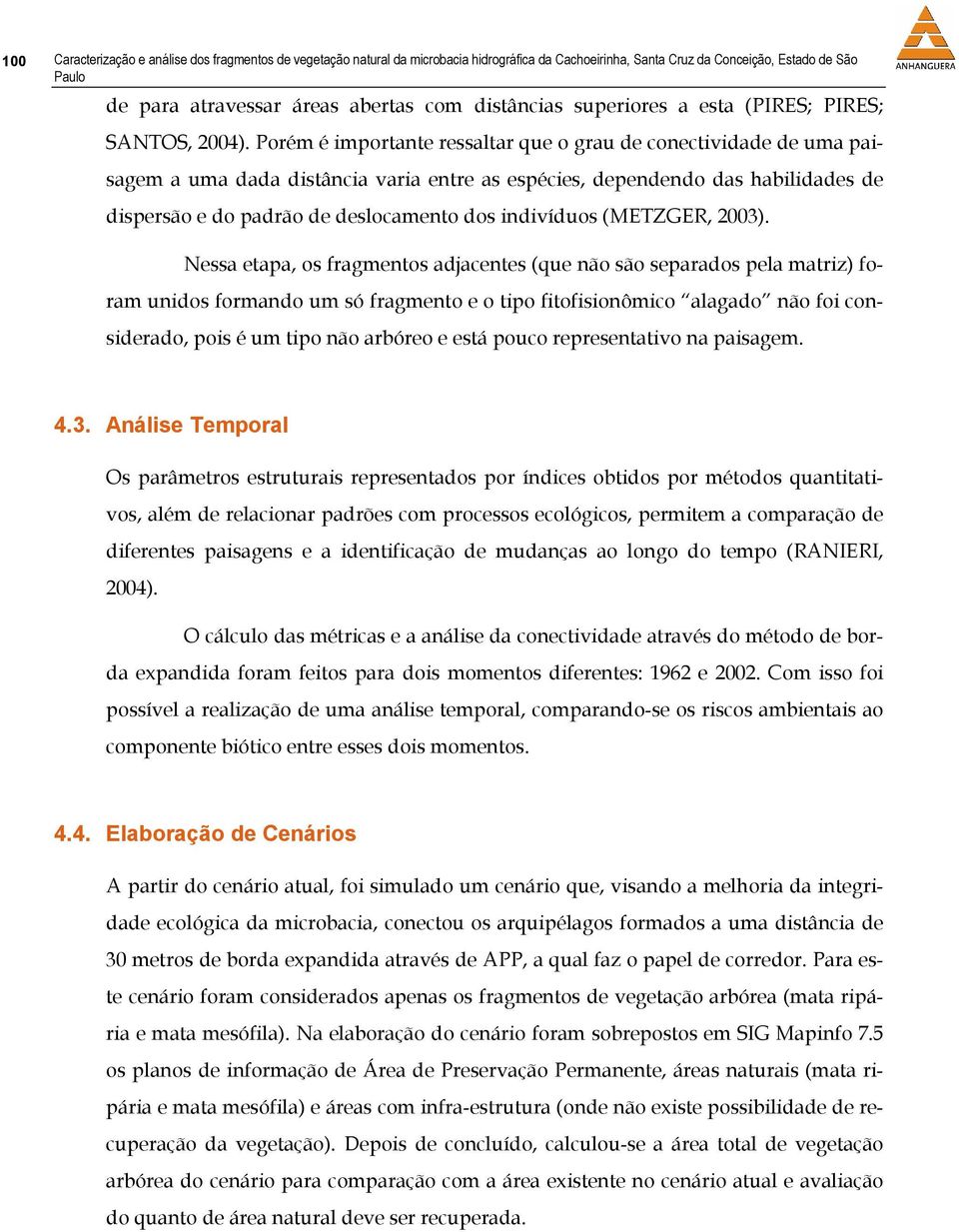 Porém é importante ressaltar que o grau de conectividade de uma paisagem a uma dada distância varia entre as espécies, dependendo das habilidades de dispersão e do padrão de deslocamento dos