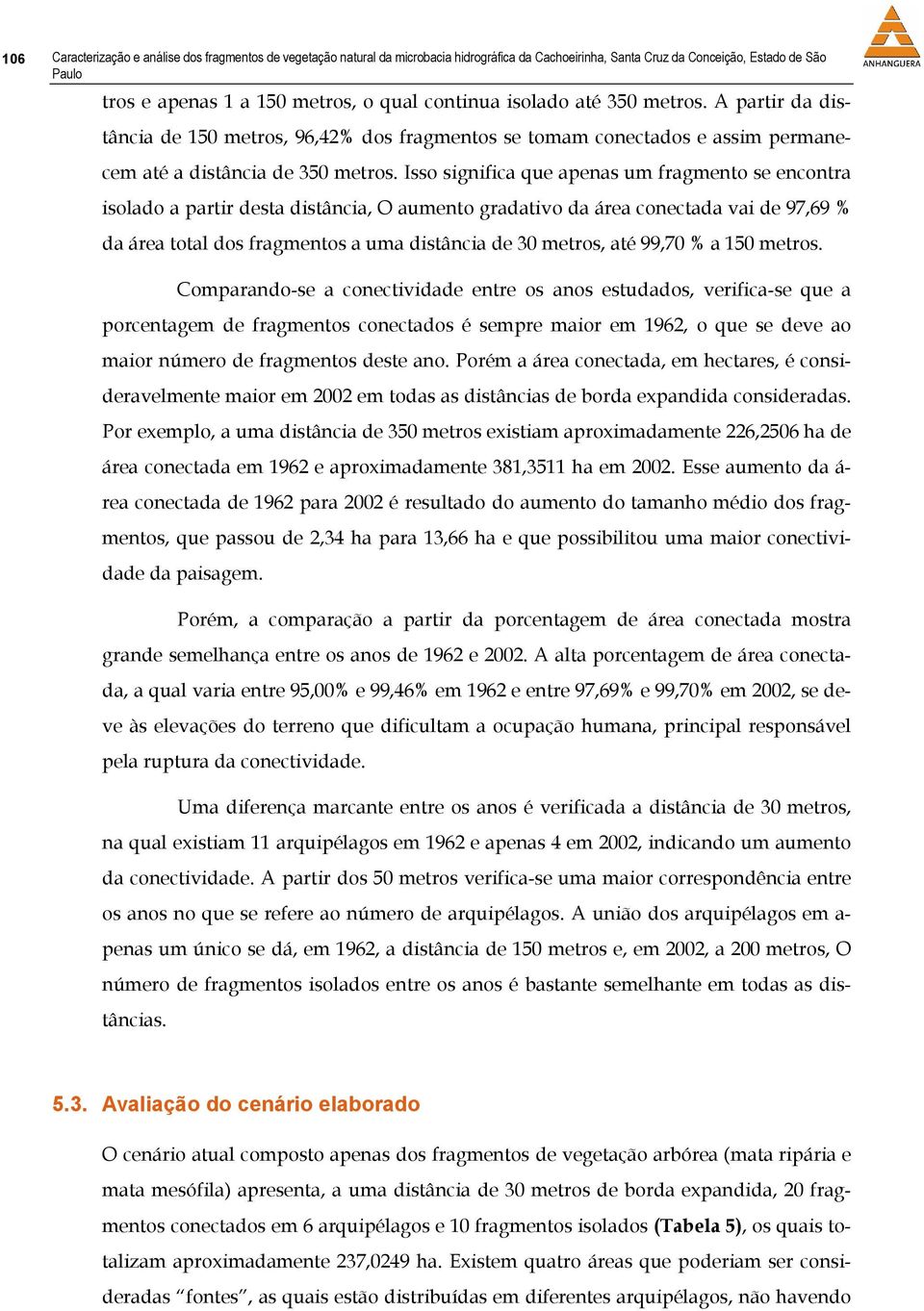 Isso significa que apenas um fragmento se encontra isolado a partir desta distância, O aumento gradativo da área conectada vai de 97,69 % da área total dos fragmentos a uma distância de 30 metros,