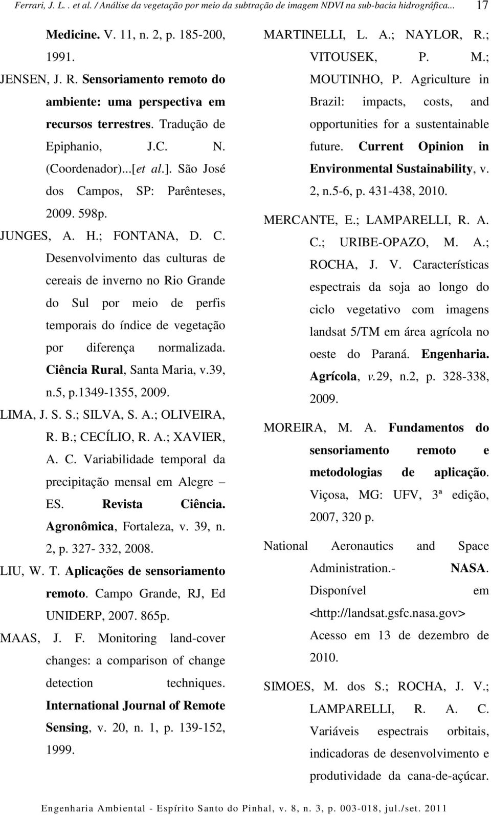 Ciência Rural, Santa Maria, v.39, n.5, p.1349-1355, 2009. LIMA, J. S. S.; SILVA, S. A.; OLIVEIRA, R. B.; CECÍLIO, R. A.; XAVIER, A. C. Variabilidade temporal da precipitação mensal em Alegre ES.