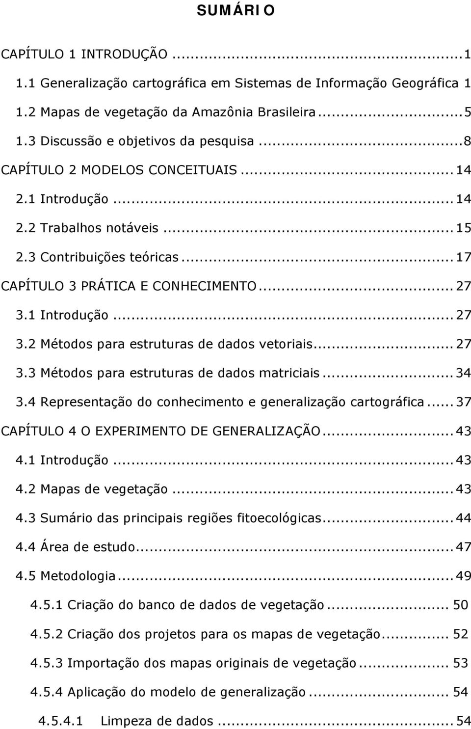 1 Introdução... 27 3.2 Métodos para estruturas de dados vetoriais... 27 3.3 Métodos para estruturas de dados matriciais... 34 3.4 Representação do conhecimento e generalização cartográfica.