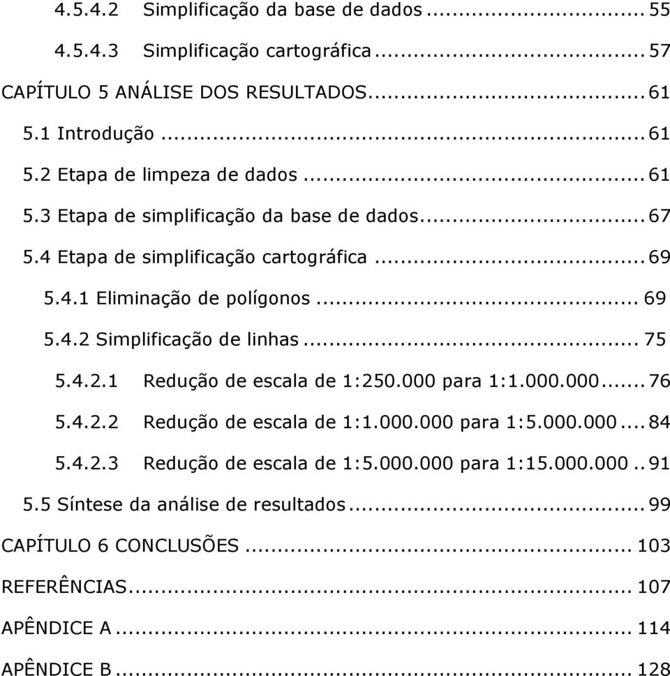 .. 75 5.4.2.1 Redução de escala de 1:250.000 para 1:1.000.000... 76 5.4.2.2 Redução de escala de 1:1.000.000 para 1:5.000.000... 84 5.4.2.3 Redução de escala de 1:5.